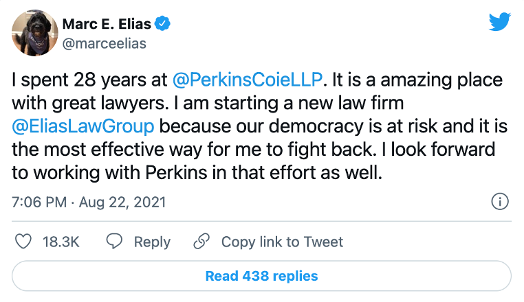 Tweet from Marc E. Elias on Aug. 22, 2021 saying: I spent 28 years at @PerkinsCoieLLP . It is a amazing place with great lawyers. I am starting a new law firm @EliasLawGroup because our democracy is at risk and it is the most effective way for me to fight back. I look forward to working with Perkins in that effort as well.